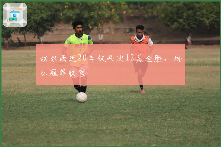 切尔西近20年仅两次12月全胜，均以冠军收官