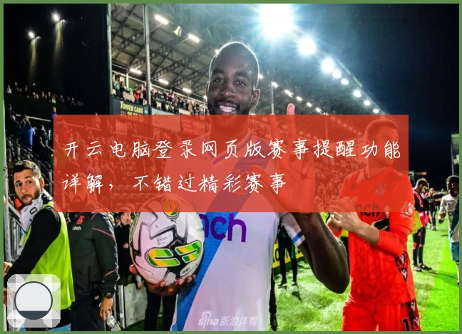 开云电脑登录网页版赛事提醒功能详解，不错过精彩赛事