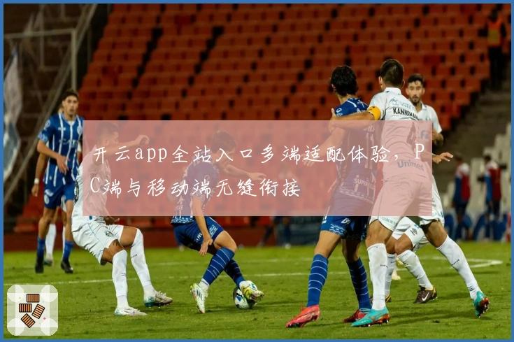 开云app全站入口多端适配体验，PC端与移动端无缝衔接