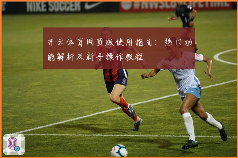 开云体育网页版使用指南：热门功能解析及新手操作教程