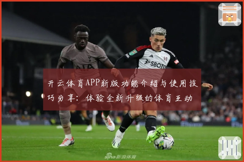 开云体育APP新版功能介绍与使用技巧分享:体验全新升级的体育互动平台