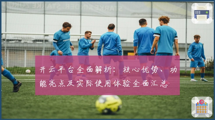 开云平台全面解析：核心优势、功能亮点及实际使用体验全面汇总