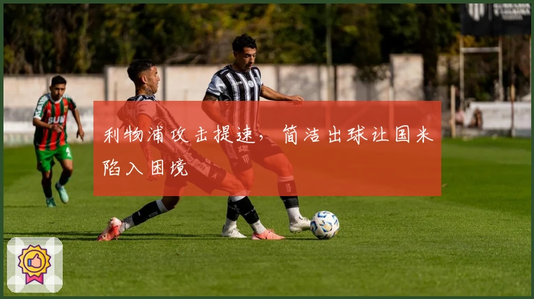 利物浦攻击提速，简洁出球让国米陷入困境