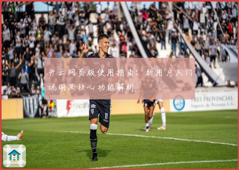 开云网页版使用指南：新用户入门说明及核心功能解析