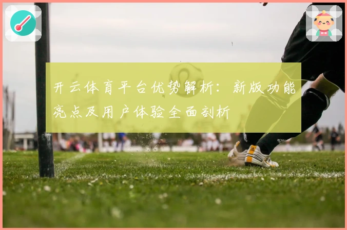 开云体育平台优势解析：新版功能亮点及用户体验全面剖析