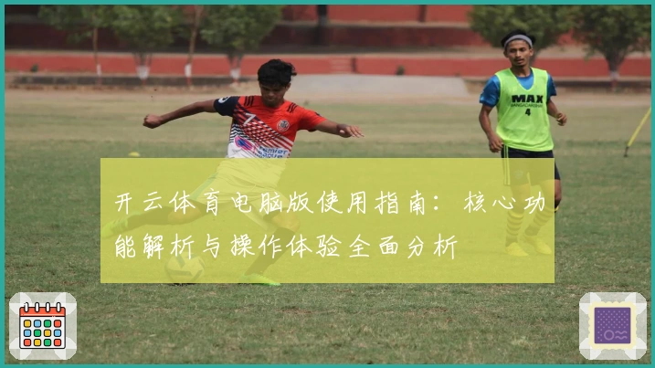 开云体育电脑版使用指南:核心功能解析与操作体验全面分析