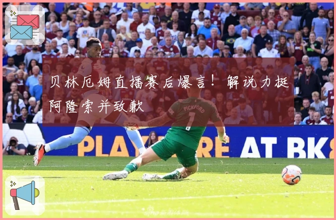 贝林厄姆直播赛后爆言！解说力挺阿隆索并致歉