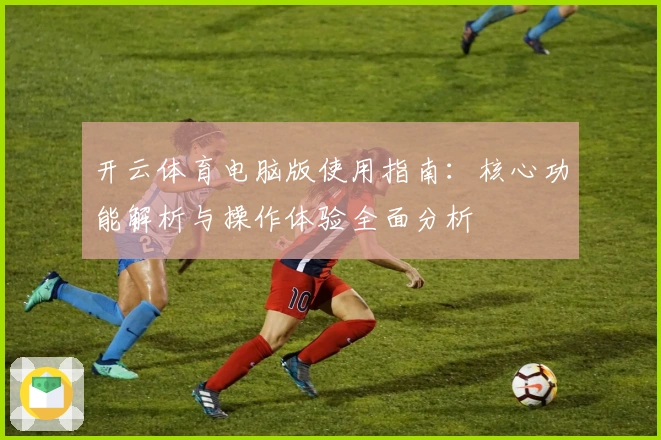 开云体育电脑版使用指南：核心功能解析与操作体验全面分析