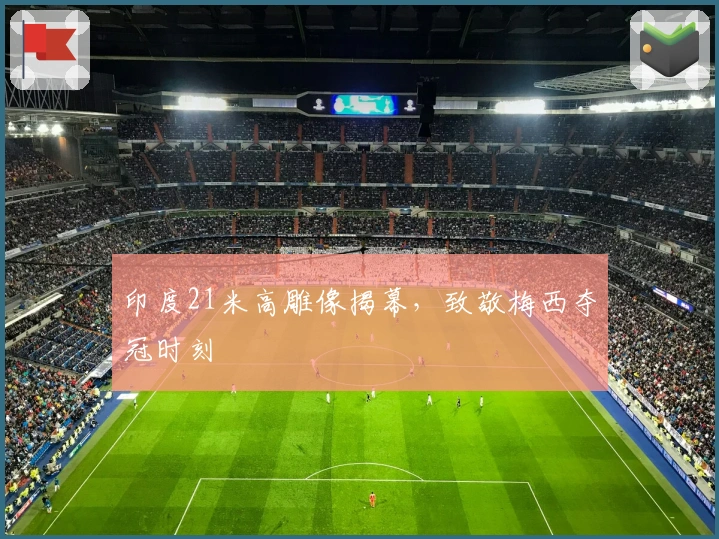 印度21米高雕像揭幕，致敬梅西夺冠时刻