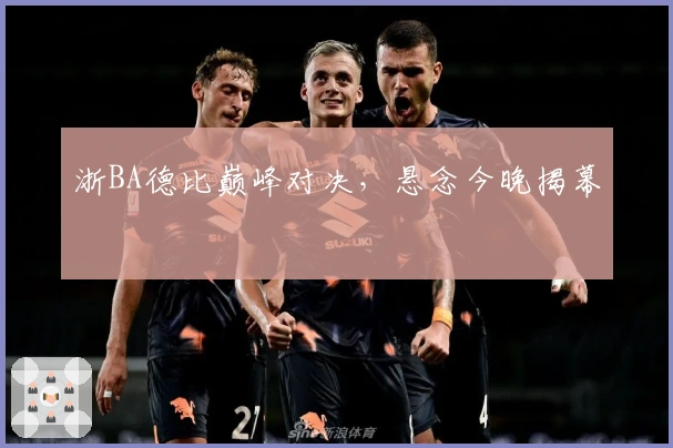 浙BA德比巅峰对决，悬念今晚揭幕