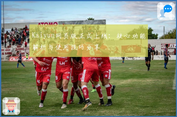 Kaiyun网页版正式上线：核心功能解析与使用技巧分享