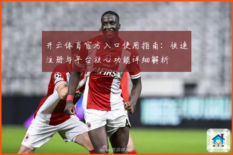 开云体育官方入口使用指南：快速注册与平台核心功能详细解析