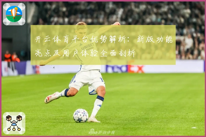 开云体育平台优势解析：新版功能亮点及用户体验全面剖析