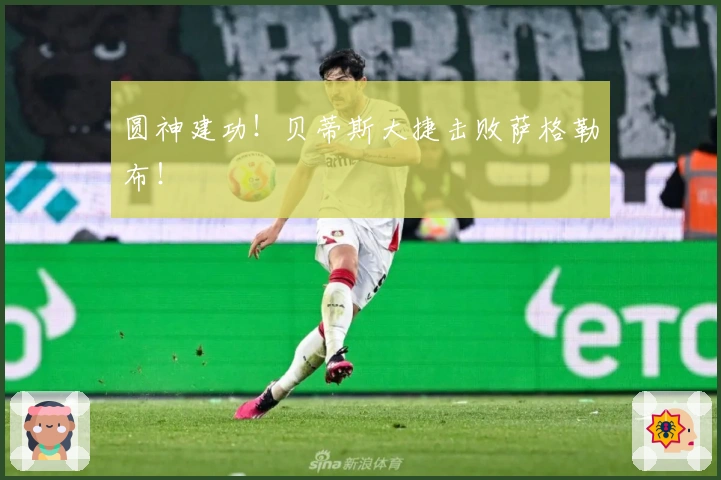 圆神建功！贝蒂斯大捷击败萨格勒布！