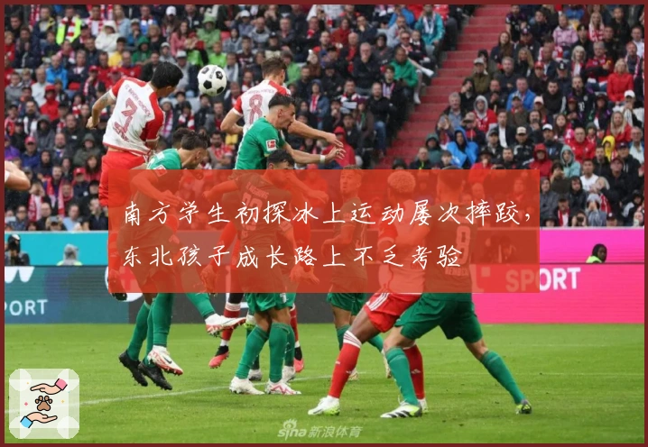 南方学生初探冰上运动屡次摔跤，东北孩子成长路上不乏考验