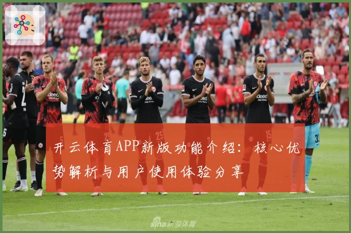 开云体育APP新版功能介绍：核心优势解析与用户使用体验分享