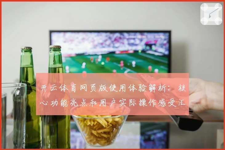 开云体育网页版使用体验解析：核心功能亮点和用户实际操作感受汇总