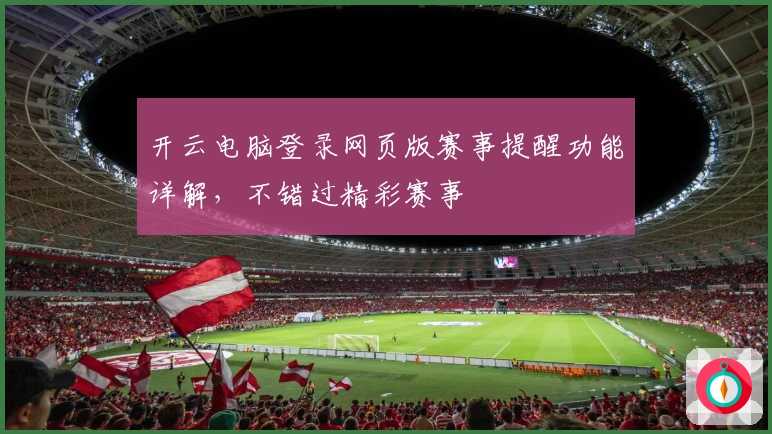 开云电脑登录网页版赛事提醒功能详解，不错过精彩赛事