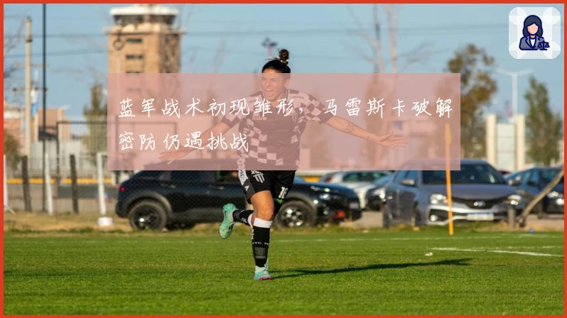 蓝军战术初现雏形，马雷斯卡破解密防仍遇挑战