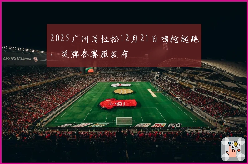 2025广州马拉松12月21日鸣枪起跑，奖牌参赛服发布