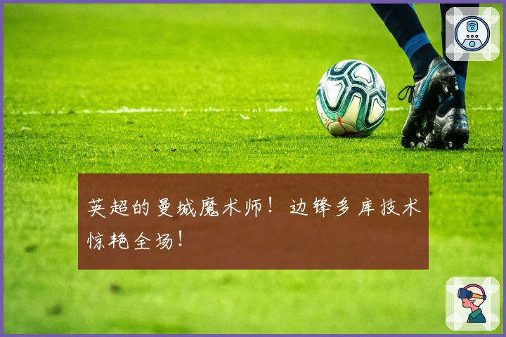 英超的曼城魔术师！边锋多库技术惊艳全场！