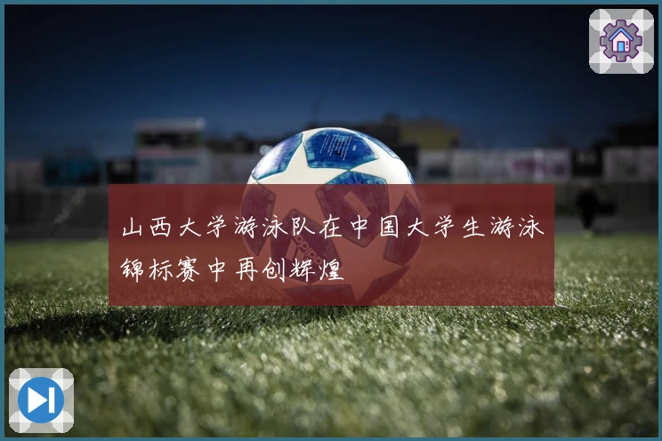 山西大学游泳队在中国大学生游泳锦标赛中再创辉煌
