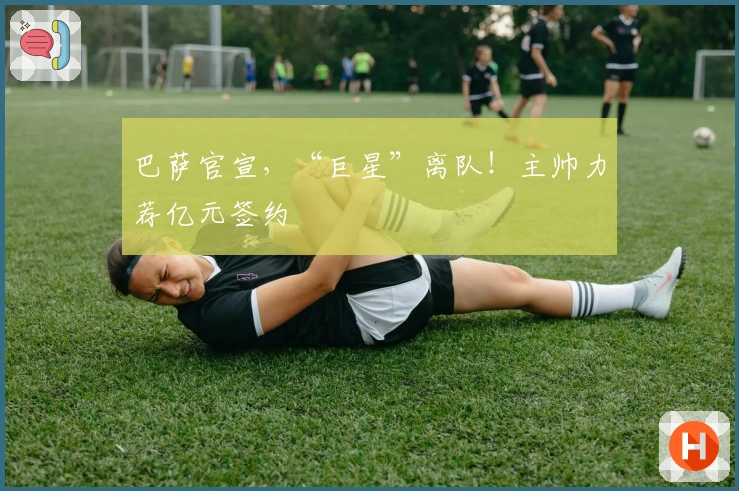 巴萨官宣，“巨星”离队！主帅力荐亿元签约