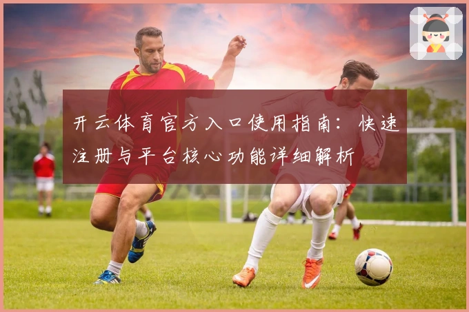开云体育官方入口使用指南：快速注册与平台核心功能详细解析
