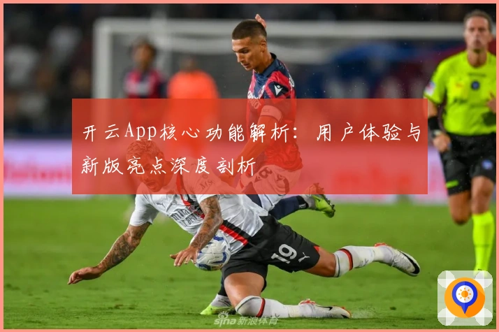 开云App核心功能解析：用户体验与新版亮点深度剖析