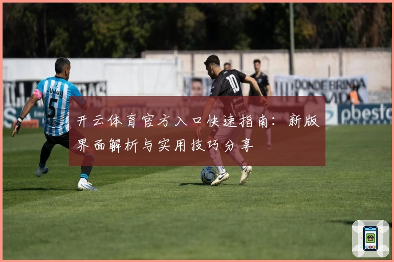 开云体育官方入口快速指南:新版界面解析与实用技巧分享